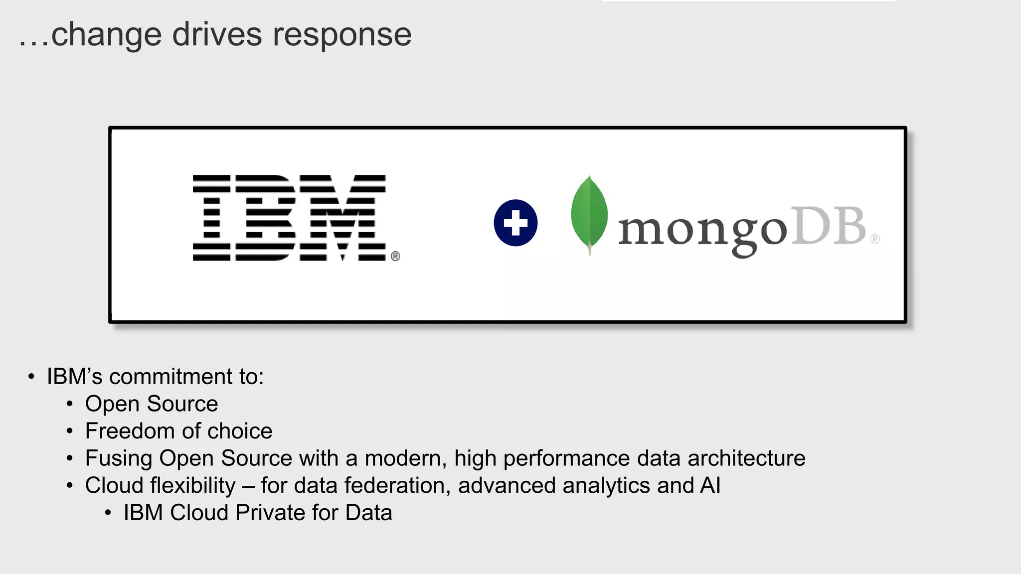 • IBM’s commitment to:
• Open Source
• Freedom of choice
• Fusing Open Source with a modern, high performance data architecture
• Cloud flexibility – for data federation, advanced analytics and AI
• IBM Cloud Private for Data
…change drives response
 