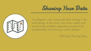 Sharing Your Data
“Investigators who incorporate data sharing in the
initial design of the study may more readily and
econ...