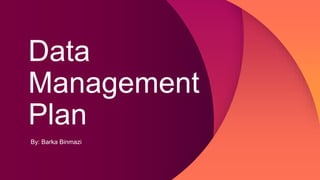 Data
Management
Plan
By: Barka Binmazi
 