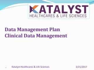 1
Data Management Plan
Clinical Data Management
2/21/2017Katalyst Healthcares & Life Sciences
 