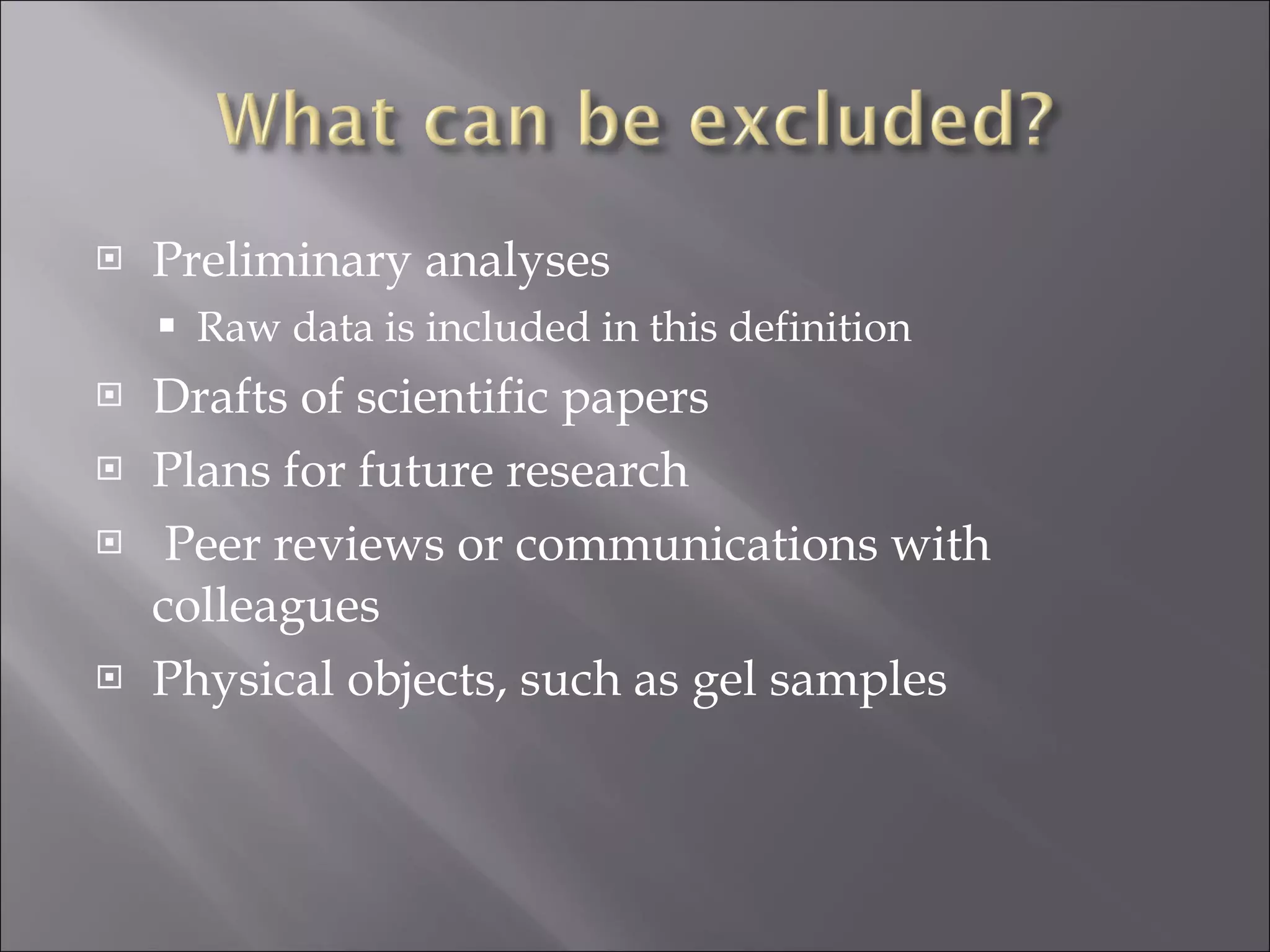 Preliminary analyses Raw data is included in this definition Drafts of scientific papers Plans for future research Peer reviews or communications with colleagues Physical objects, such as gel samples 