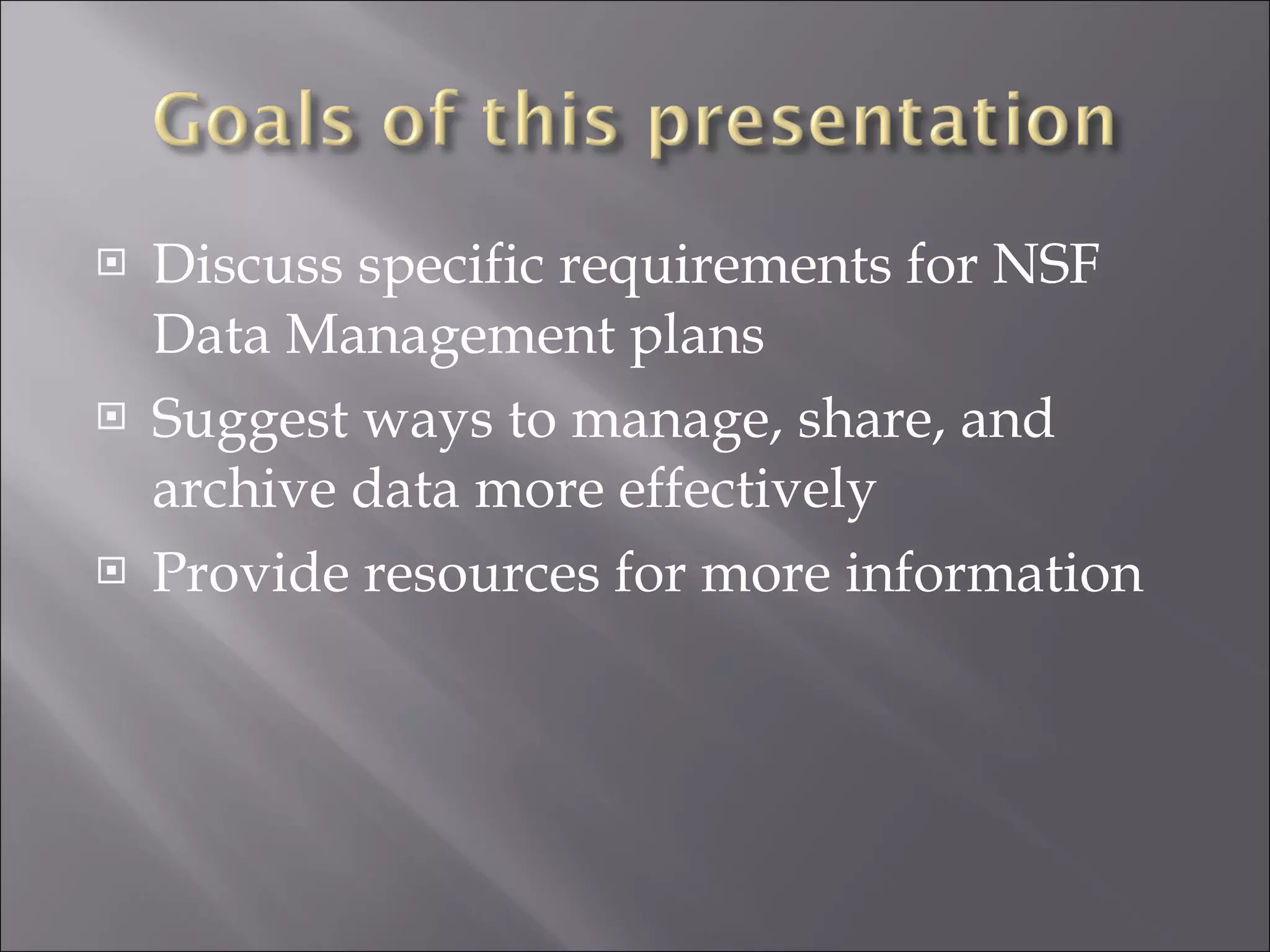 Discuss specific requirements for NSF Data Management plans Suggest ways to manage, share, and archive data more effectively Provide resources for more information 