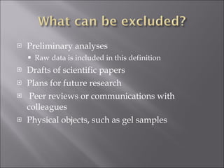 Preliminary analyses Raw data is included in this definition Drafts of scientific papers Plans for future research Peer reviews or communications with colleagues Physical objects, such as gel samples 