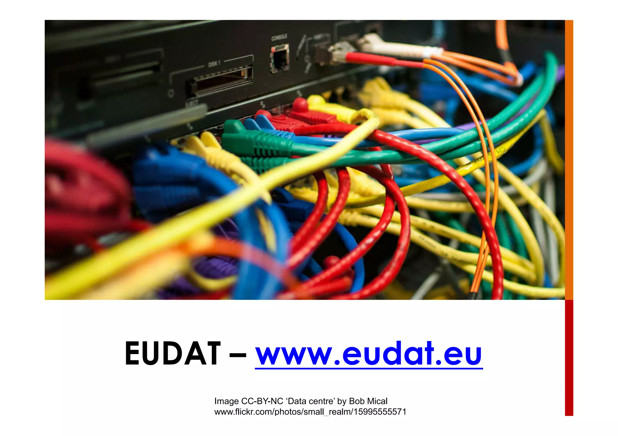 EUDAT – www.eudat.eu
Image CC-BY-NC ‘Data centre’ by Bob Mical
www.flickr.com/photos/small_realm/15995555571
 