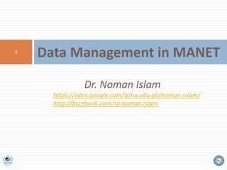 1
Dr. Noman Islam
https://sites.google.com/a/nu.edu.pk/noman-islam/
http://facebook.com/sir.noman.islam
Data Management in MANET
1
 