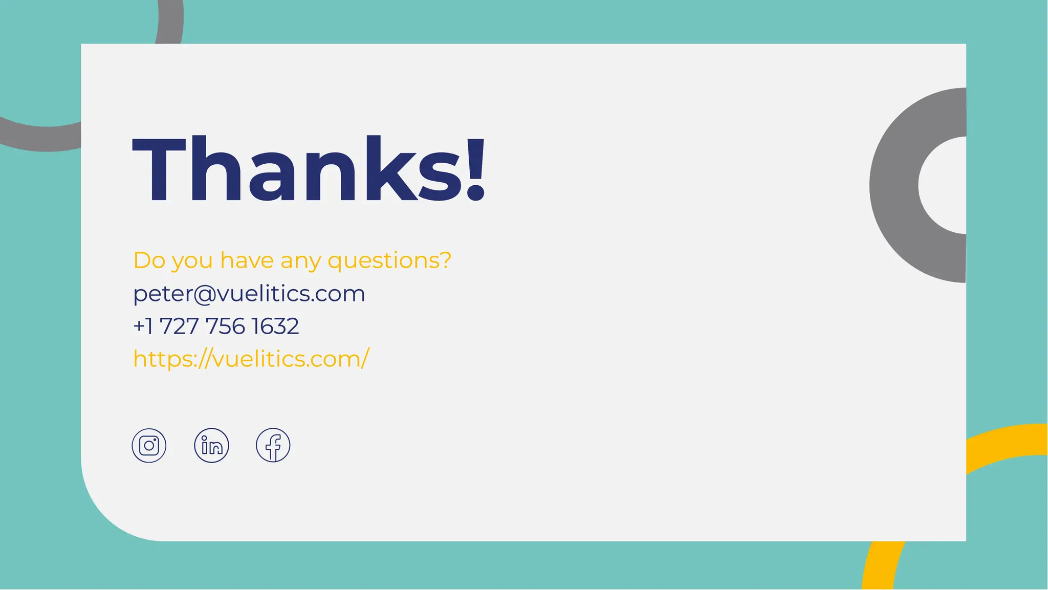 Thanks!
Thanks!
Do you have any questions?
peter@vuelitics.com
+1 727 756 1632
https://vuelitics.com/
Do you have any questions?
peter@vuelitics.com
+1 727 756 1632
https://vuelitics.com/
 