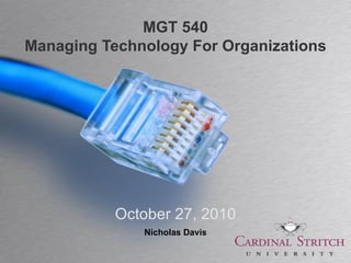 MGT 540
Managing Technology For Organizations




           October 27, 2010
              Nicholas Davis
 