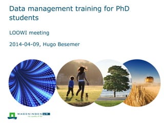 Data management training for PhD
students
LOOWI meeting
2014-04-09, Hugo Besemer
 