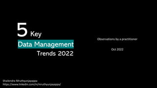 Data Management
Shailendra Mruthyunjayappa
https://www.linkedin.com/in/mruthyunjayappa/
5
Trends 2022
Key
Observations by a practitioner
Oct 2022
 