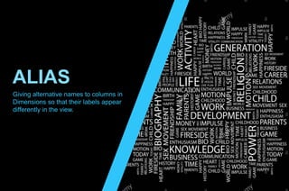 ALIAS
Giving alternative names to columns in
Dimensions so that their labels appear
differently in the view.
 