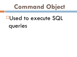 Command Object Used to execute SQL queries 