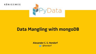 Data Mangling with mongoDB
Alexander C. S. Hendorf
@hendorf
 