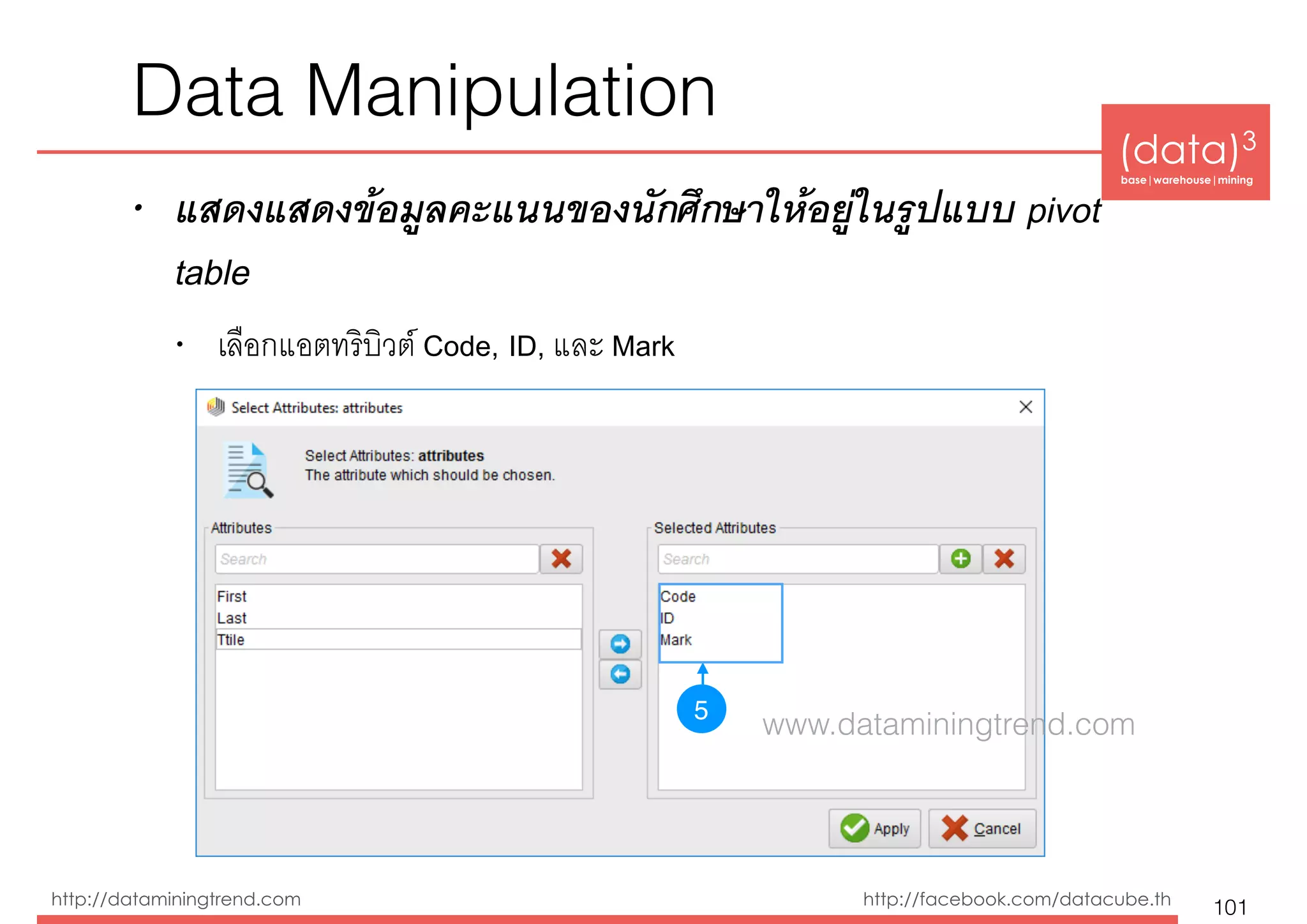 (data)3 
base|warehouse|mining
http://dataminingtrend.com http://facebook.com/datacube.th
• แสดงแสดงข้อมูลคะแนนของนักศึกษาให้อยู่ในรูปแบบ pivot
table
• เลือกแอตทริบิวต์ Code, ID, และ Mark
Data Manipulation
101
5
www.dataminingtrend.com
 