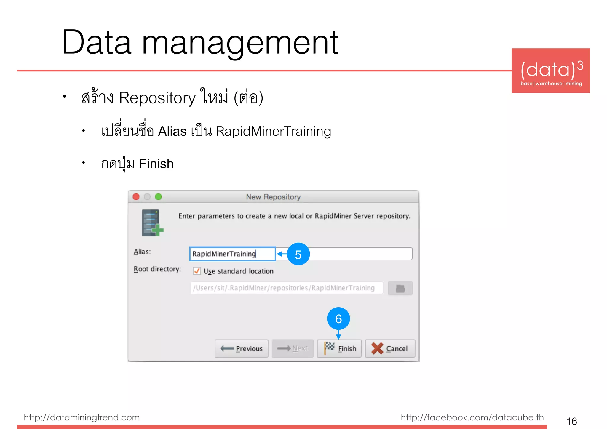 (data)3 
base|warehouse|mining
http://dataminingtrend.com http://facebook.com/datacube.th
• สร้าง Repository ใหม่ (ต่อ)
• เปลี่ยนชื่อ Alias เป็น RapidMinerTraining
• กดปุ่ม Finish
Data management
16
6
5
 