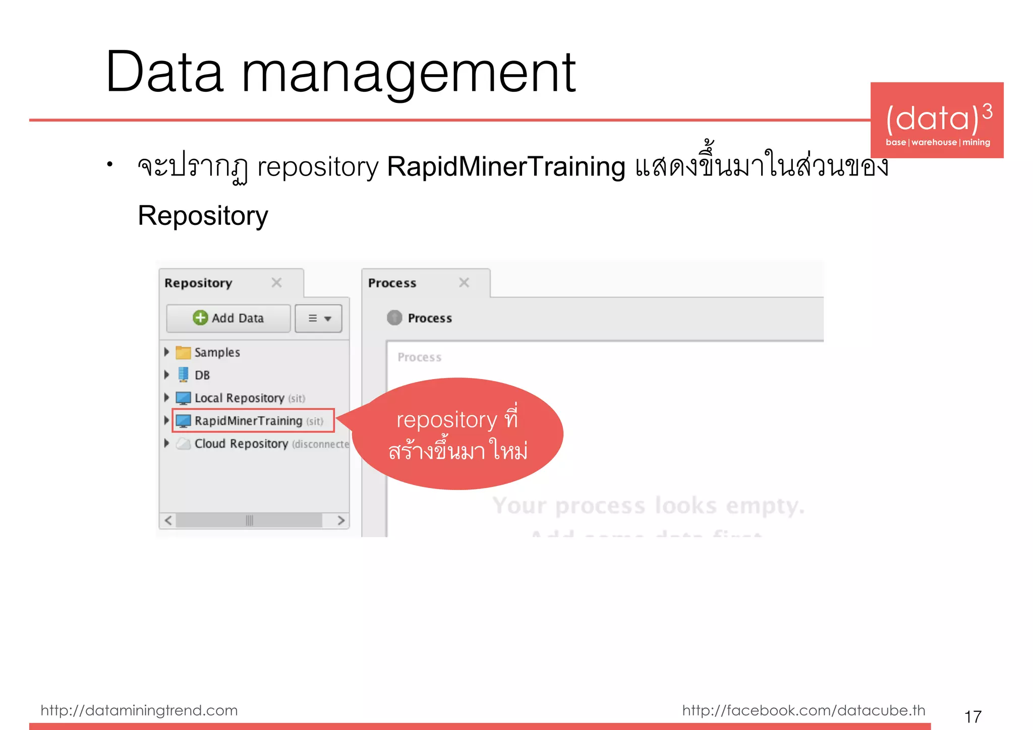 (data)3 
base|warehouse|mining
http://dataminingtrend.com http://facebook.com/datacube.th
Data management
• จะปรากฏ repository RapidMinerTraining แสดงขึ้นมาในส่วนของ
Repository
17
repository ที่
สร้างขึ้นมาใหม่
 