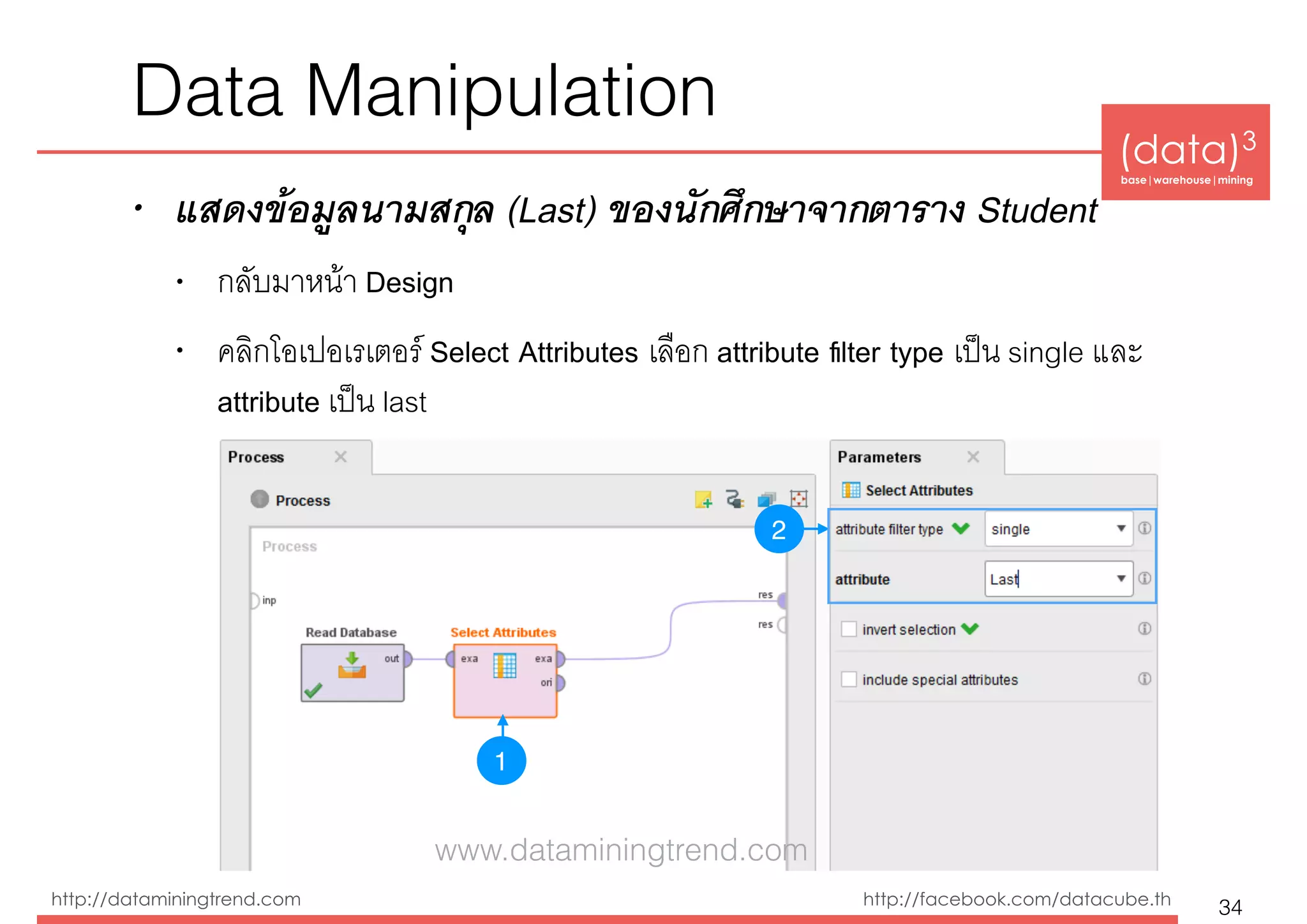 (data)3 
base|warehouse|mining
http://dataminingtrend.com http://facebook.com/datacube.th
Data Manipulation
• แสดงข้อมูลนามสกุล (Last) ของนักศึกษาจากตาราง Student
• กลับมาหน้า Design
• คลิกโอเปอเรเตอร์ Select Attributes เลือก attribute ﬁlter type เป็น single และ
attribute เป็น last
34
1
2
www.dataminingtrend.com
 