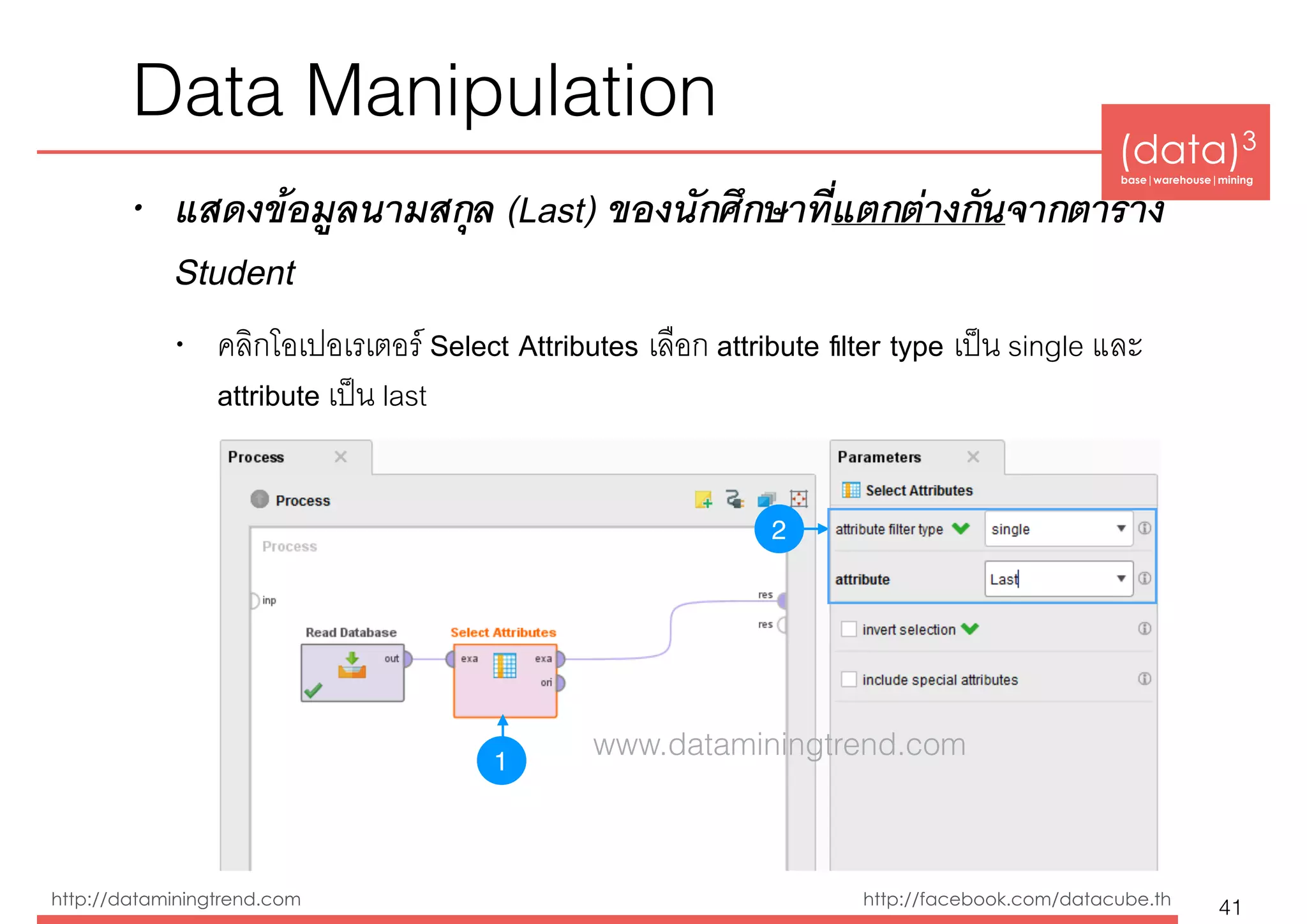 (data)3 
base|warehouse|mining
http://dataminingtrend.com http://facebook.com/datacube.th
Data Manipulation
• แสดงข้อมูลนามสกุล (Last) ของนักศึกษาที่แตกต่างกันจากตาราง
Student
• คลิกโอเปอเรเตอร์ Select Attributes เลือก attribute ﬁlter type เป็น single และ
attribute เป็น last
41
1
2
www.dataminingtrend.com
 