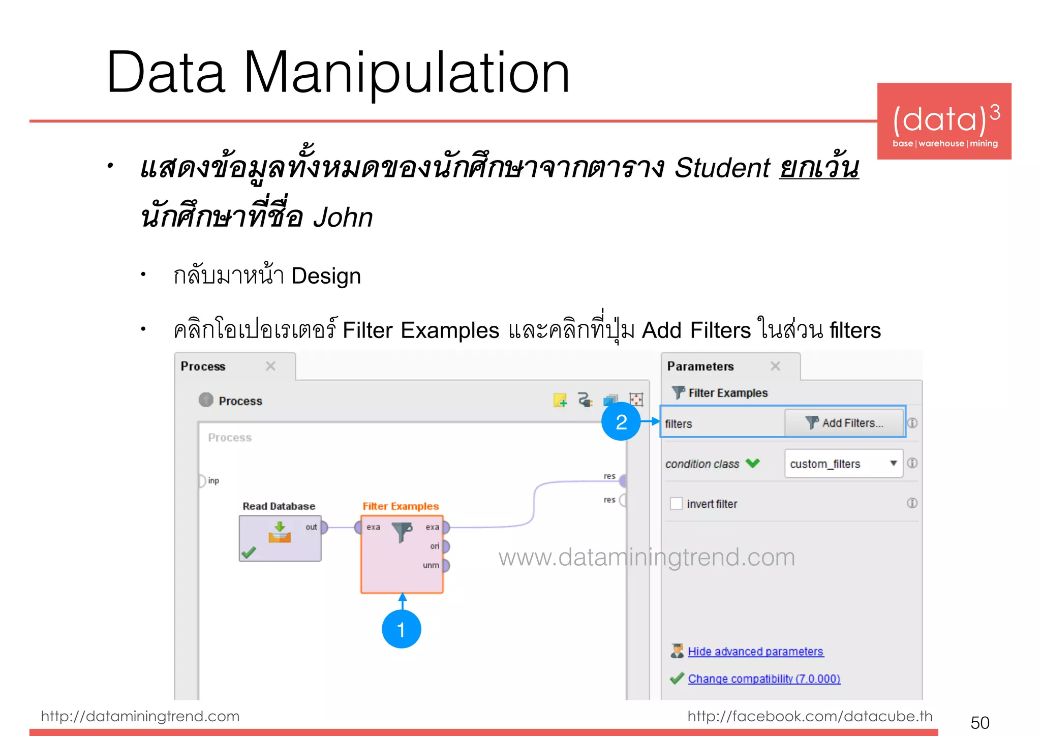 (data)3 
base|warehouse|mining
http://dataminingtrend.com http://facebook.com/datacube.th
Data Manipulation
• แสดงข้อมูลทั้งหมดของนักศึกษาจากตาราง Student ยกเว้น
นักศึกษาที่ชื่อ John
• กลับมาหน้า Design
• คลิกโอเปอเรเตอร์ Filter Examples และคลิกที่ปุ่ม Add Filters ในส่วน ﬁlters
50
1
2
www.dataminingtrend.com
 