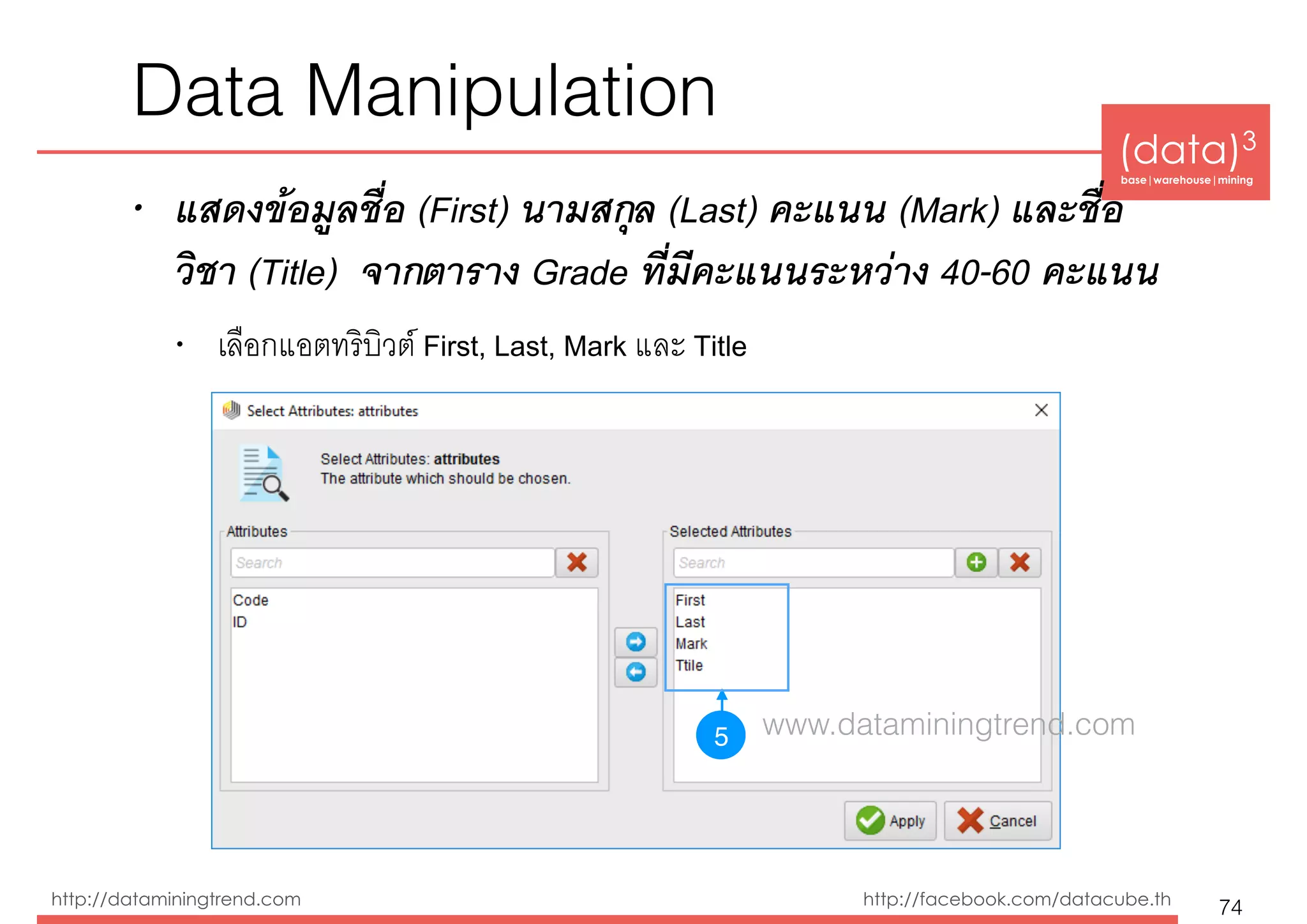 (data)3 
base|warehouse|mining
http://dataminingtrend.com http://facebook.com/datacube.th
• แสดงข้อมูลชื่อ (First) นามสกุล (Last) คะแนน (Mark) และชื่อ
วิชา (Title) จากตาราง Grade ที่มีคะแนนระหว่าง 40-60 คะแนน
• เลือกแอตทริบิวต์ First, Last, Mark และ Title
Data Manipulation
74
5 www.dataminingtrend.com
 