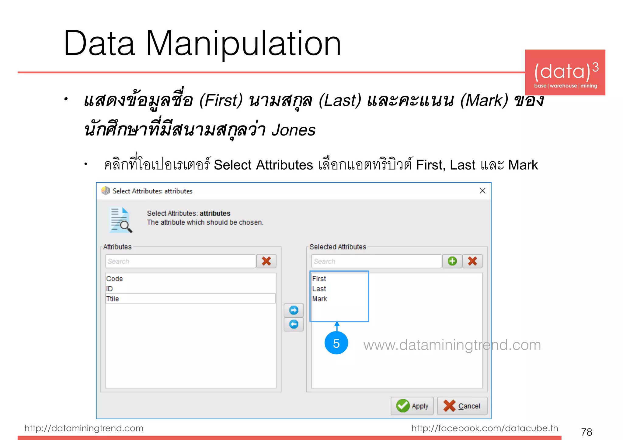 (data)3 
base|warehouse|mining
http://dataminingtrend.com http://facebook.com/datacube.th
• แสดงข้อมูลชื่อ (First) นามสกุล (Last) และคะแนน (Mark) ของ
นักศึกษาที่มีสนามสกุลว่า Jones
• คลิกที่โอเปอเรเตอร์ Select Attributes เลือกแอตทริบิวต์ First, Last และ Mark
Data Manipulation
78
5 www.dataminingtrend.com
 