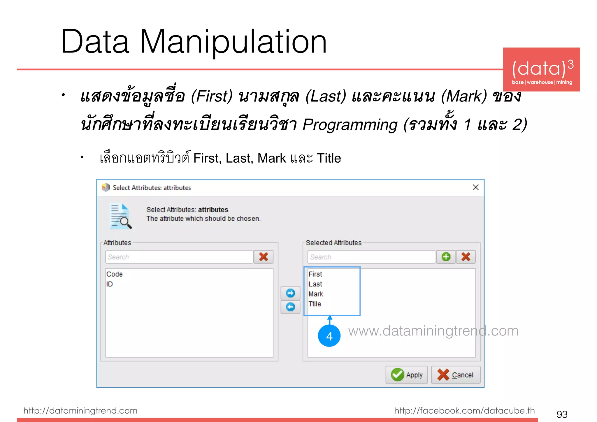 (data)3 
base|warehouse|mining
http://dataminingtrend.com http://facebook.com/datacube.th
• แสดงข้อมูลชื่อ (First) นามสกุล (Last) และคะแนน (Mark) ของ
นักศึกษาที่ลงทะเบียนเรียนวิชา Programming (รวมทั้ง 1 และ 2)
• เลือกแอตทริบิวต์ First, Last, Mark และ Title
Data Manipulation
93
4 www.dataminingtrend.com
 