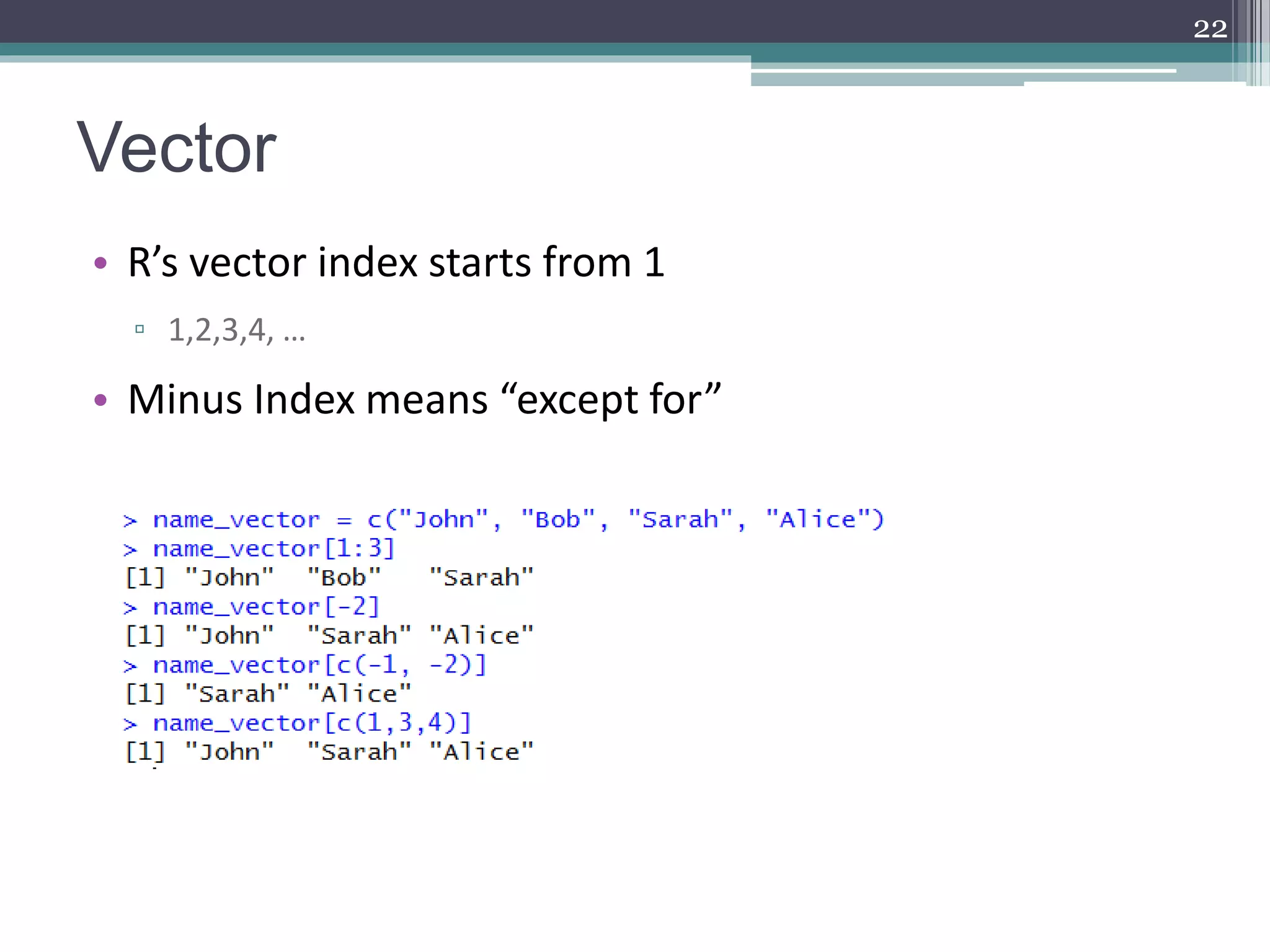 Vector
• R’s vector index starts from 1
▫ 1,2,3,4, …
• Minus Index means “except for”
22
 