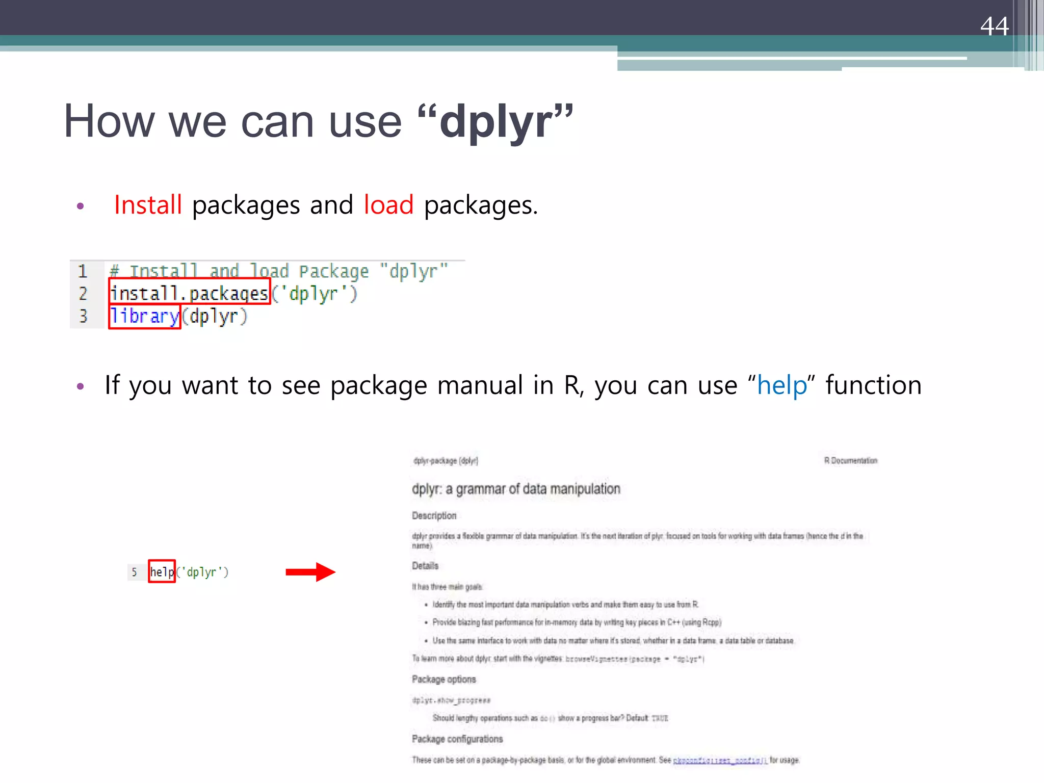 How we can use “dplyr”
• Install packages and load packages.
• If you want to see package manual in R, you can use “help” function
44
 