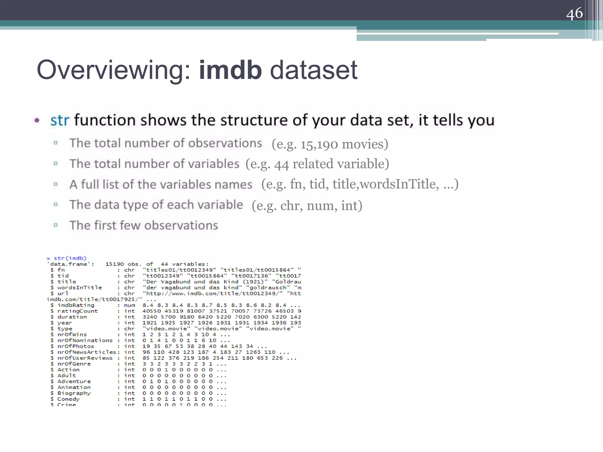 Overviewing: imdb dataset
46
(e.g. 15,190 movies)
(e.g. 44 related variable)
(e.g. fn, tid, title,wordsInTitle, …)
(e.g. chr, num, int)
 
