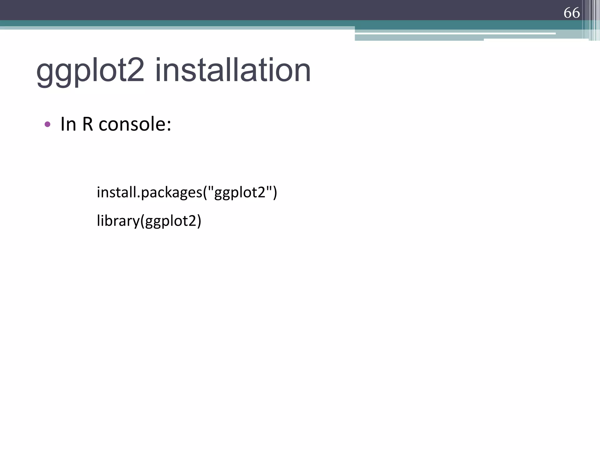 ggplot2 installation
• In R console:
install.packages("ggplot2")
library(ggplot2)
66
 