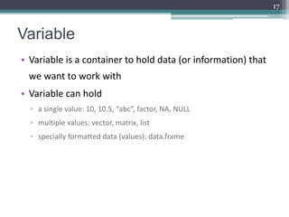 Variable
• Variable is a container to hold data (or information) that
we want to work with
• Variable can hold
▫ a single ...