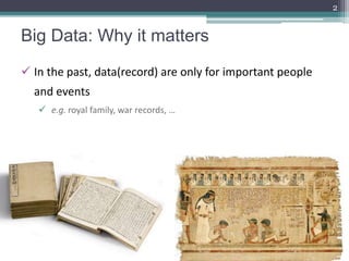 Big Data: Why it matters
2
 In the past, data(record) are only for important people
and events
 e.g. royal family, war r...