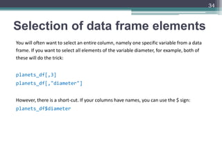 Selection of data frame elements
You will often want to select an entire column, namely one specific variable from a data
...