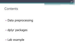 Contents
• Data preprocessing
• dplyr packages
• Lab example
37
 