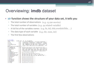 Overviewing: imdb dataset
46
(e.g. 15,190 movies)
(e.g. 44 related variable)
(e.g. fn, tid, title,wordsInTitle, …)
(e.g. c...