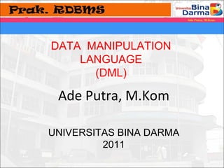 DATA MANIPULATION 
LANGUAGE 
(DML) 
Ade Putra, M.Kom 
UNIVERSITAS BINA DARMA 
2011 
 