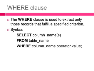 WHERE clause
 The WHERE clause is used to extract only
those records that fulfill a specified criterion.
 Syntax:
SELECT column_name(s)
FROM table_name
WHERE column_name operator value;
 