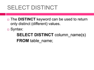 SELECT DISTINCT
 The DISTINCT keyword can be used to return
only distinct (different) values.
 Syntax:
SELECT DISTINCT column_name(s)
FROM table_name;
 