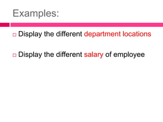 Examples:
 Display the different department locations
 Display the different salary of employee
 
