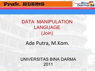 DATA MANIPULATION 
LANGUAGE 
(Join) 
Ade Putra, M.Kom. 
UNIVERSITAS BINA DARMA 
2011 
 