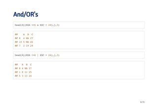 And/OR's 
head(X[(X$A <=6 & X$C > 24),],3) 
## A B C 
## 8 4 NA 27 
## 10 5 NA 26 
## 7 2 19 29 
head(X[(X$A <=6 | X$C > 24),],3) 
## A B C 
## 8 4 NA 27 
## 1 8 11 25 
## 5 3 13 24 
8/35 
 