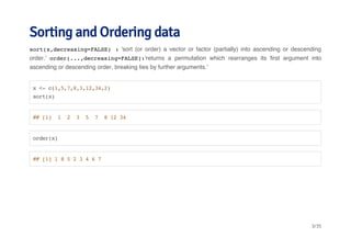 Sorting and Ordering data 
sort(x,decreasing=FALSE) : 'sort (or order) a vector or factor (partially) into ascending or de...