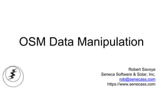 OSM Data Manipulation
Robert Savoye
Seneca Software & Solar, Inc.
rob@senecass.com
https://www.senecass.com
 