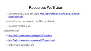 Resources We’ll Use
● Download OSM data for Nepal http://download.geofabrik.de/asia/nepal-
latest.osm.bz2
● Install Josm, ...