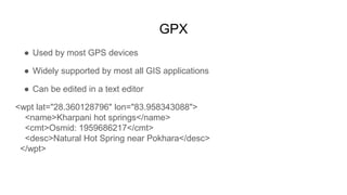 GPX
● Used by most GPS devices
● Widely supported by most all GIS applications
● Can be edited in a text editor
<wpt lat="...