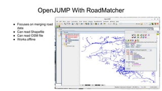OpenJUMP With RoadMatcher
● Focuses on merging road
data
● Can read Shapefile
● Can read OSM file
● Works offline
 