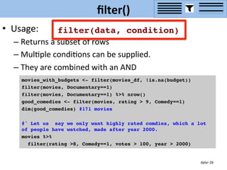 filter() 
• Usage: 
– Returns 
a 
subset 
of 
rows 
– MulYple 
condiYons 
can 
be 
supplied. 
– They 
are 
combined 
with ...
