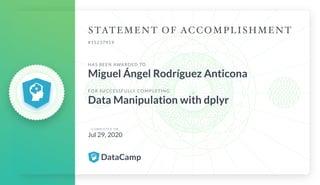 #15237919
HAS BEEN AWARDED TO
Miguel Ángel Rodríguez Anticona
FOR SUCCESSFULLY COMPLETING
Data Manipulation with dplyr
C O M P L E T E D O N
Jul 29, 2020
 