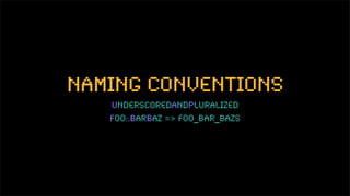 naming conventions
underscoredandpluralizedwithoutmodule
          foo::barBaz => bazs