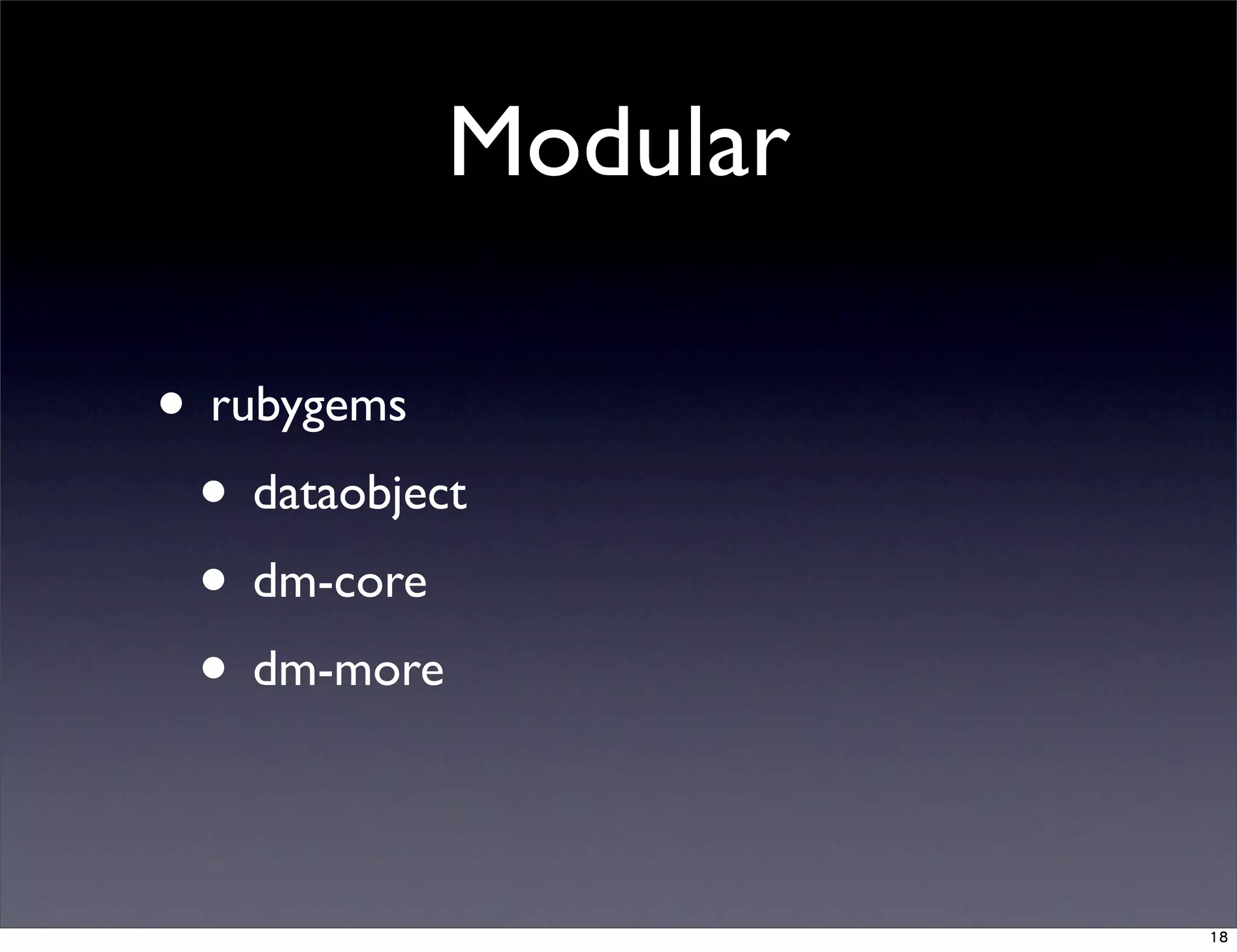Modular
• rubygems
• dataobject
• dm-core
• dm-more
18
 