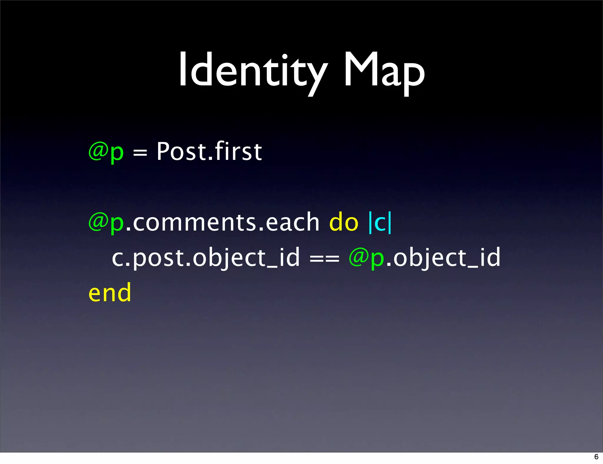 Identity Map
@p = Post.first
@p.comments.each do |c|
c.post.object_id == @p.object_id
end
6
 